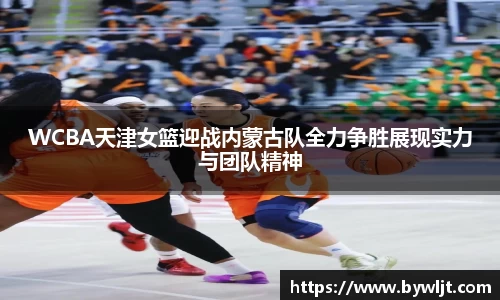 WCBA天津女篮迎战内蒙古队全力争胜展现实力与团队精神