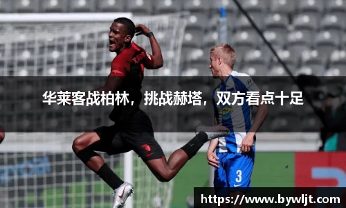 华莱客战柏林，挑战赫塔，双方看点十足